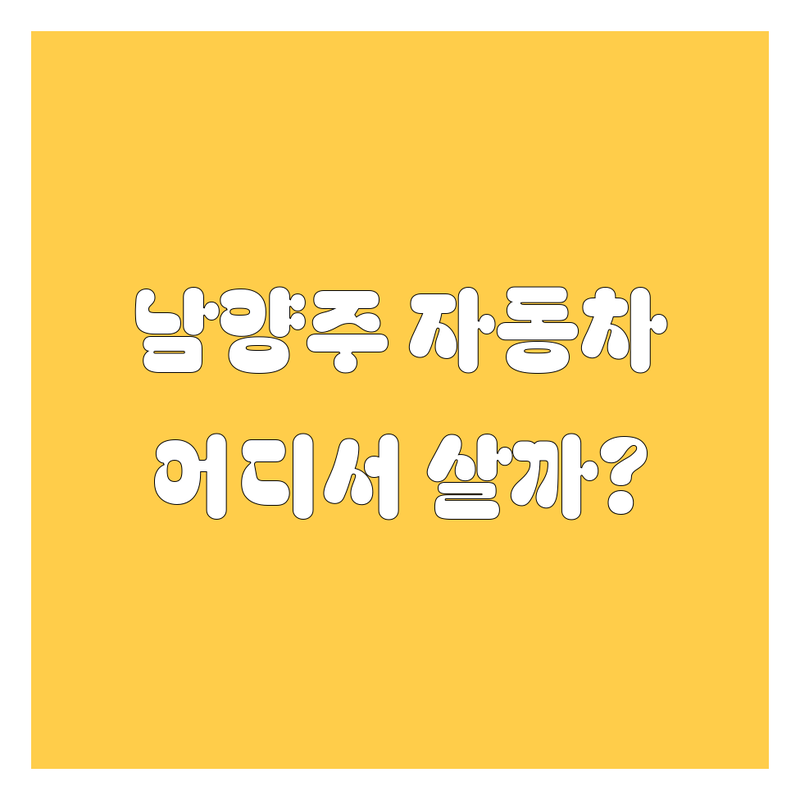 남양주에서 믿을 만한 자동차 구매, 어디서 해야 할까요? 🤔 전문가 추천!
