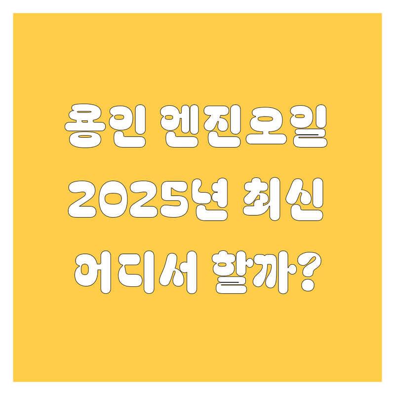 용인 엔진오일 교환, 어디서 할까? 2025년 최신 정보 총정리