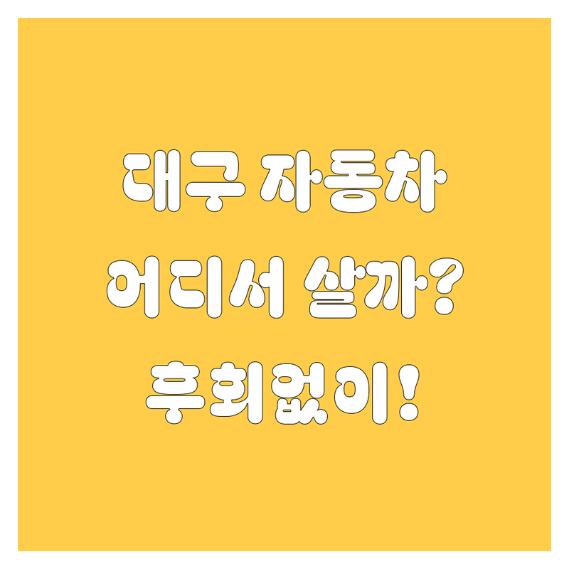 대구 자동차, 어디서 사야 후회 없을까? 🤔