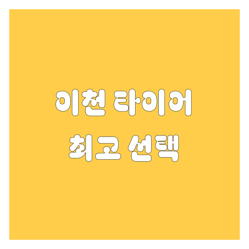 이천 타이어 교체, 현지인이 추천하는 BEST 선택