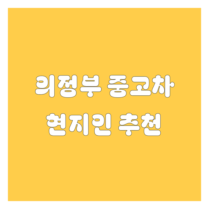 의정부 중고차 정보 모음 | 현지인이 추천하는 BEST 선택
