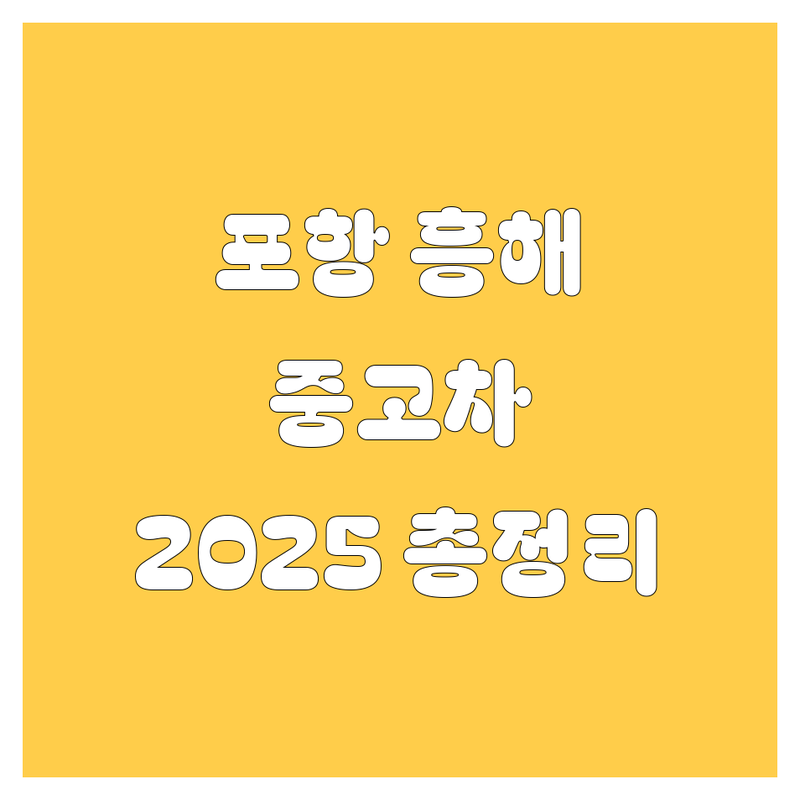 포항 흥해 중고차, 믿고 맡길 수 있는 곳은 어디? 2025년 총정리