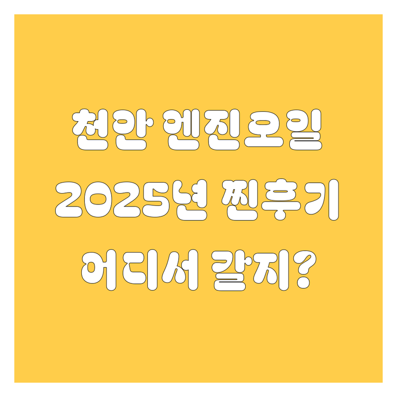 천안 엔진오일, 어디서 갈지 고민 끝! 2025년 찐후기 비교분석