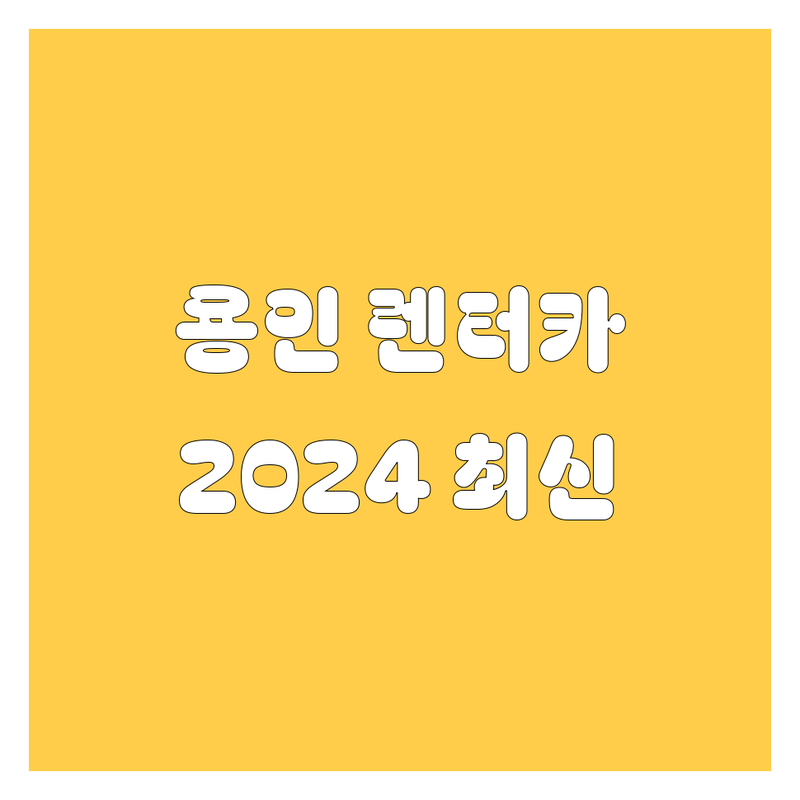 용인 렌터카, 2024년 최신 정보 총정리