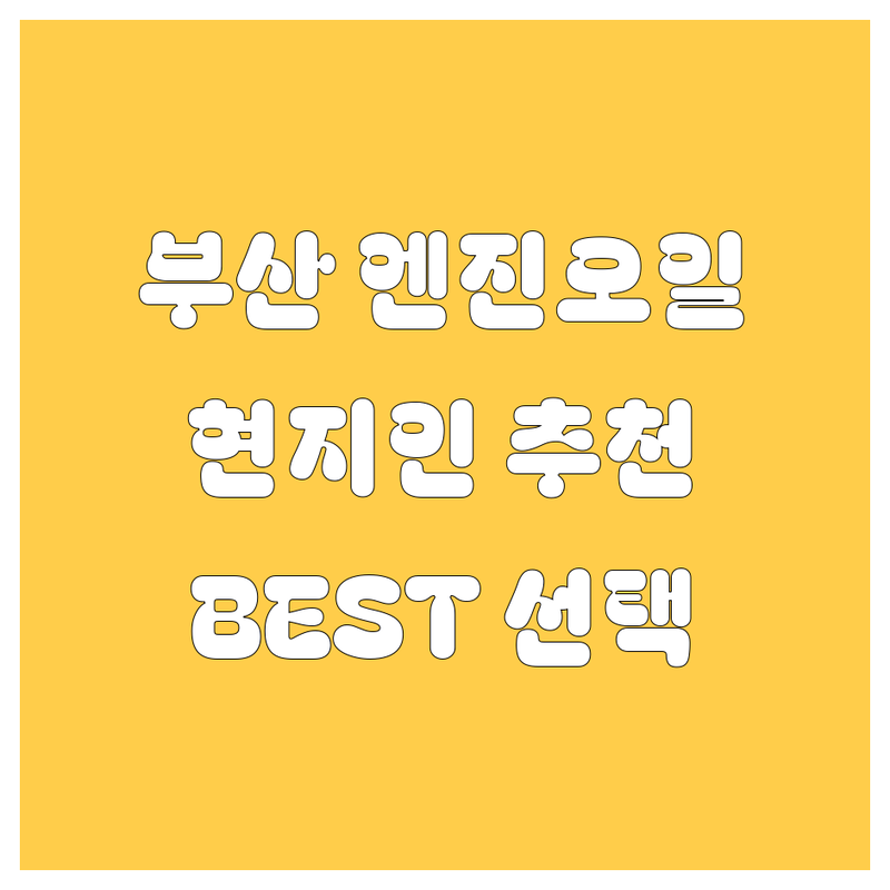 부산 엔진오일 정보 모음 | 현지인이 추천하는 BEST 선택