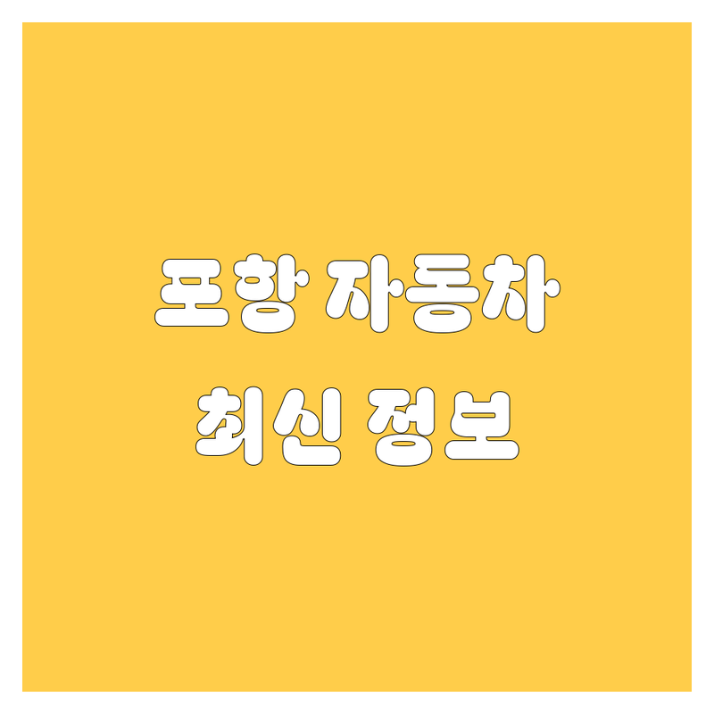 포항 자동차, 여기서 다 끝내자! | 2024 최신 정보 총정리