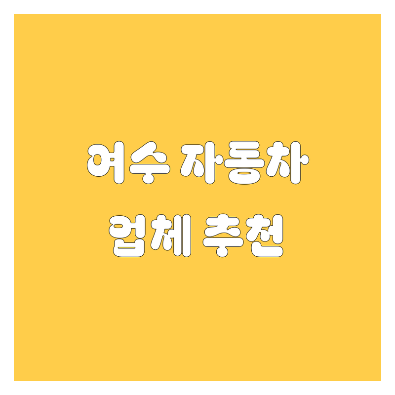 여수에서 자동차 해결할 업체, 어디가 좋을까? | 전문가 추천 완벽 가이드