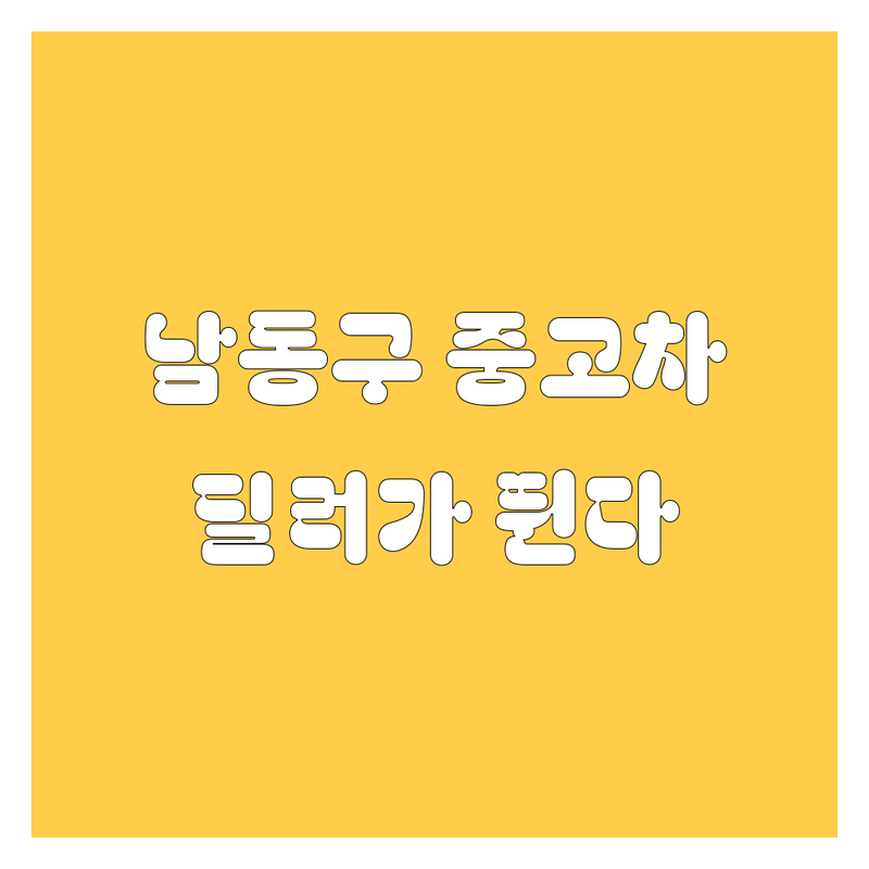 남동구 중고차, 딜러가 직접 발로 뛰어 찾은 찐 정보!