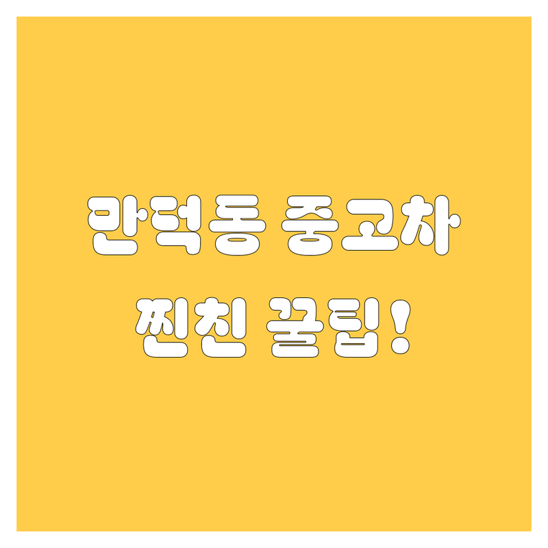 [부산 북구 만덕동] 중고차 구매, 2025년 찐친 영업사원이 알려주는 꿀팁!