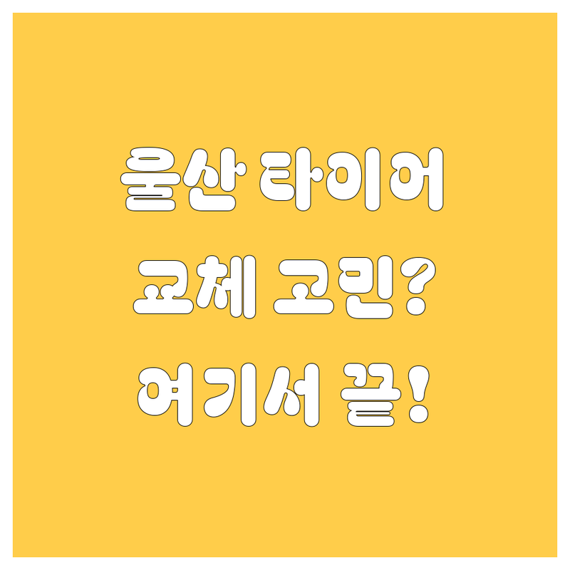 울산 타이어 교체, 어디서 해야 후회 안 할까?