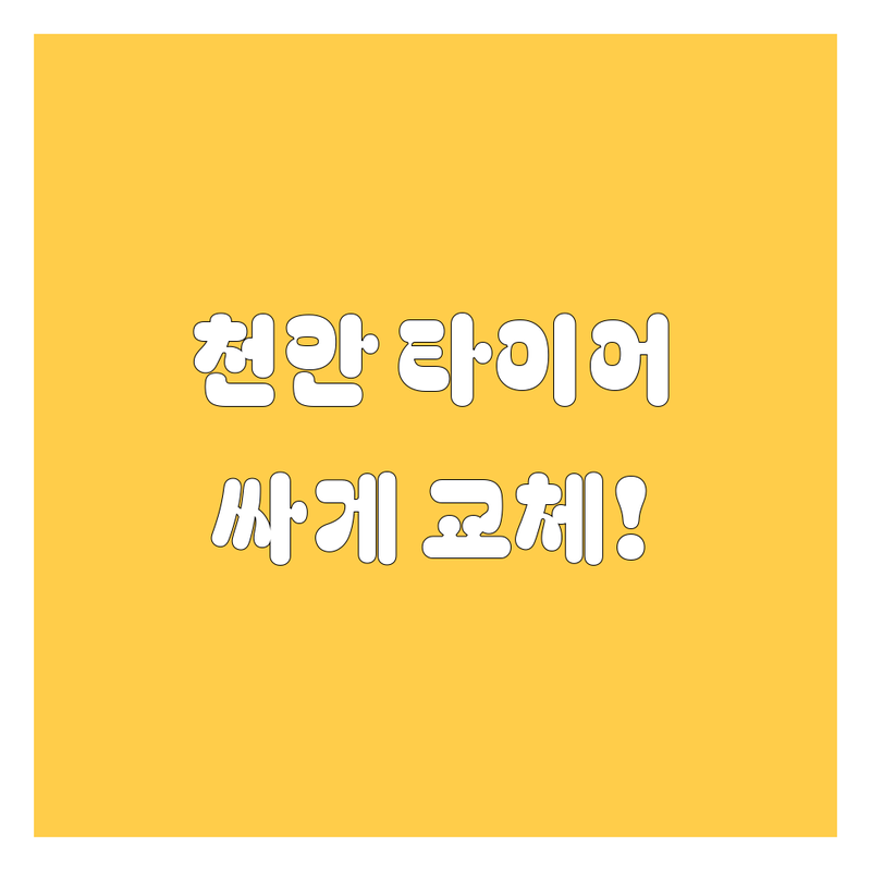 천안 타이어 교체, 꼼꼼 비교하고 싸게 갈아보자! (현지인 추천)