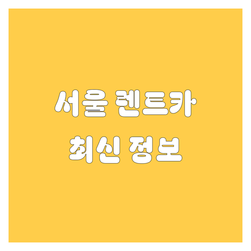 서울 렌트카 한눈에 비교 | 2025년 최신 정보 총정리