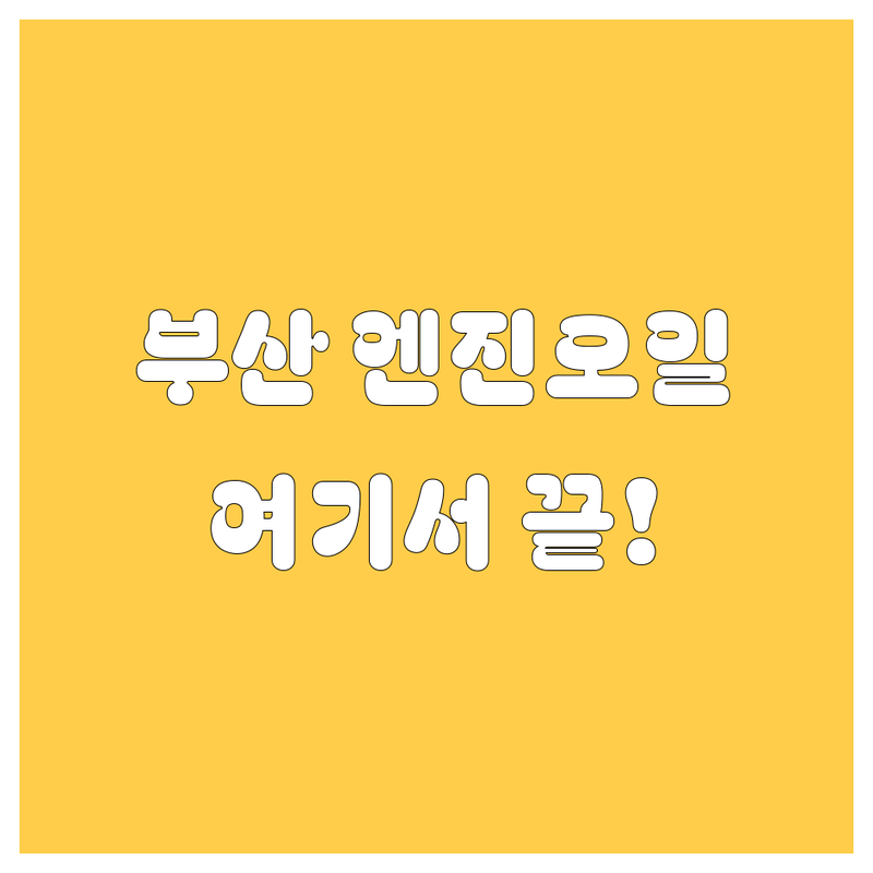 부산 엔진오일 교환, 여기서 끝내자! | 가격부터 서비스까지 완벽 비교