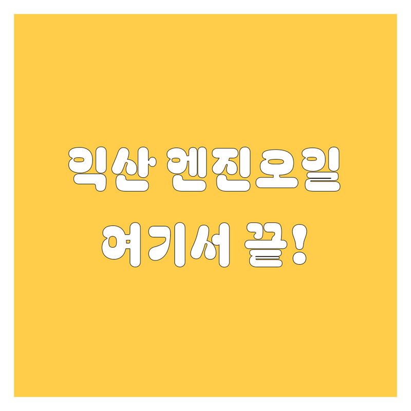 익산 엔진오일, 어디서 갈지 고민 끝! 현지인이 추천하는 BEST 업체 공개!