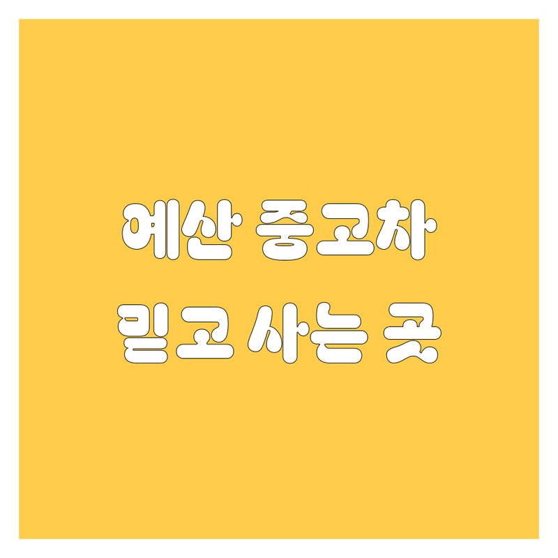예산 중고차, 2024년 최신 정보! 믿을 수 있는 중고차 매매상사 추천