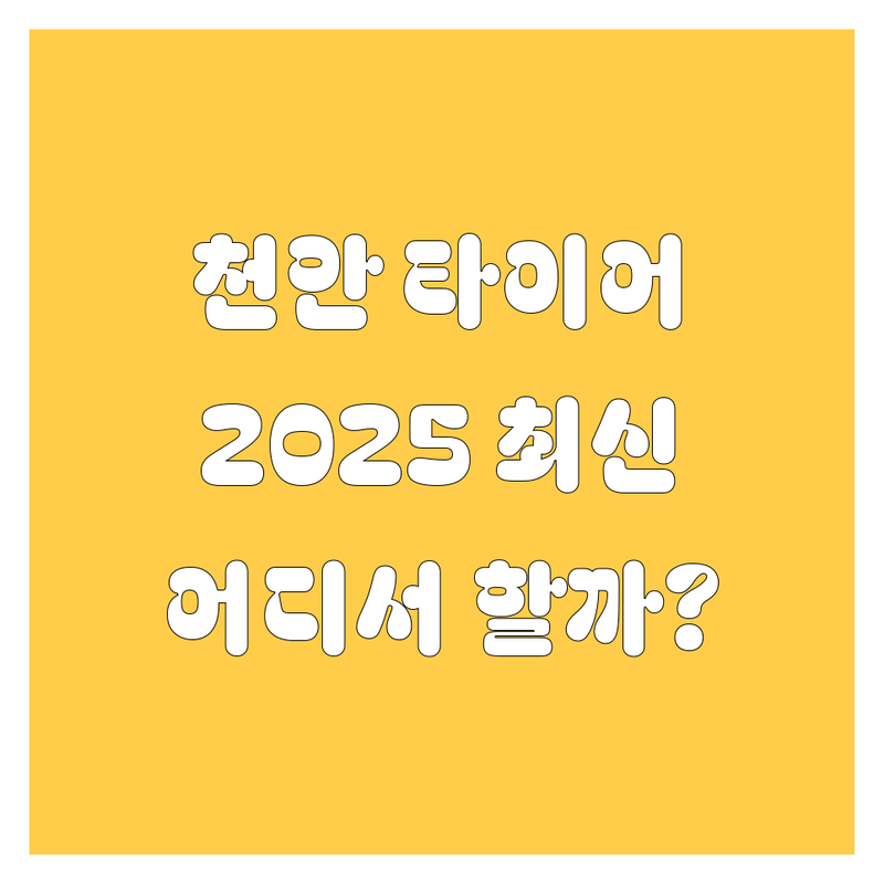 천안 타이어 교체, 어디서 해야 후회 없을까? 2025년 최신 정보 총정리