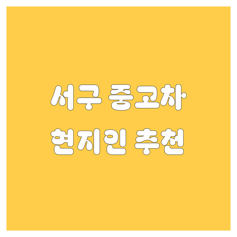 인천 서구 중고차 정보 모음 | 현지인이 추천하는 BEST 선택