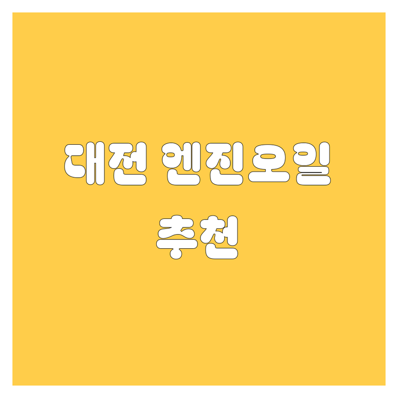 대전 엔진오일 정보 모음 | 현지인이 추천하는 BEST 선택