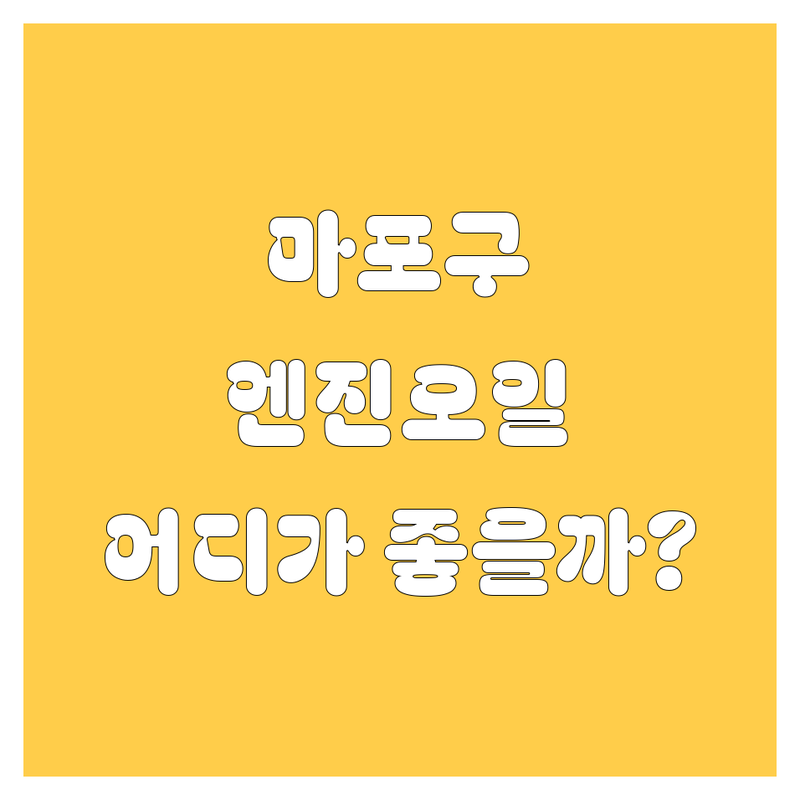 마포구 엔진오일 교환, 어디가 좋을까? 가격부터 서비스까지 꼼꼼 비교!