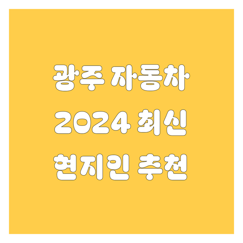 광주 자동차, 2024년 최신 정보 총정리 | 현지인이 추천하는 BEST 선택