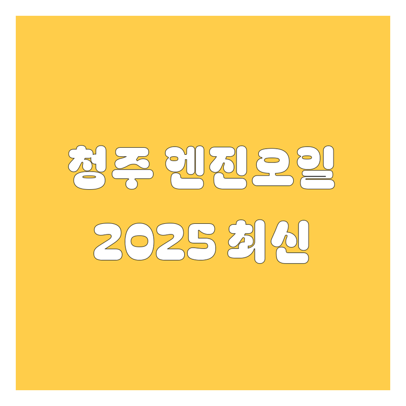 청주 엔진오일, 2025년 최신 정보 총정리