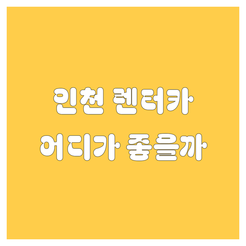 인천 렌터카, 어디서 빌려야 후회 없을까? 🤔