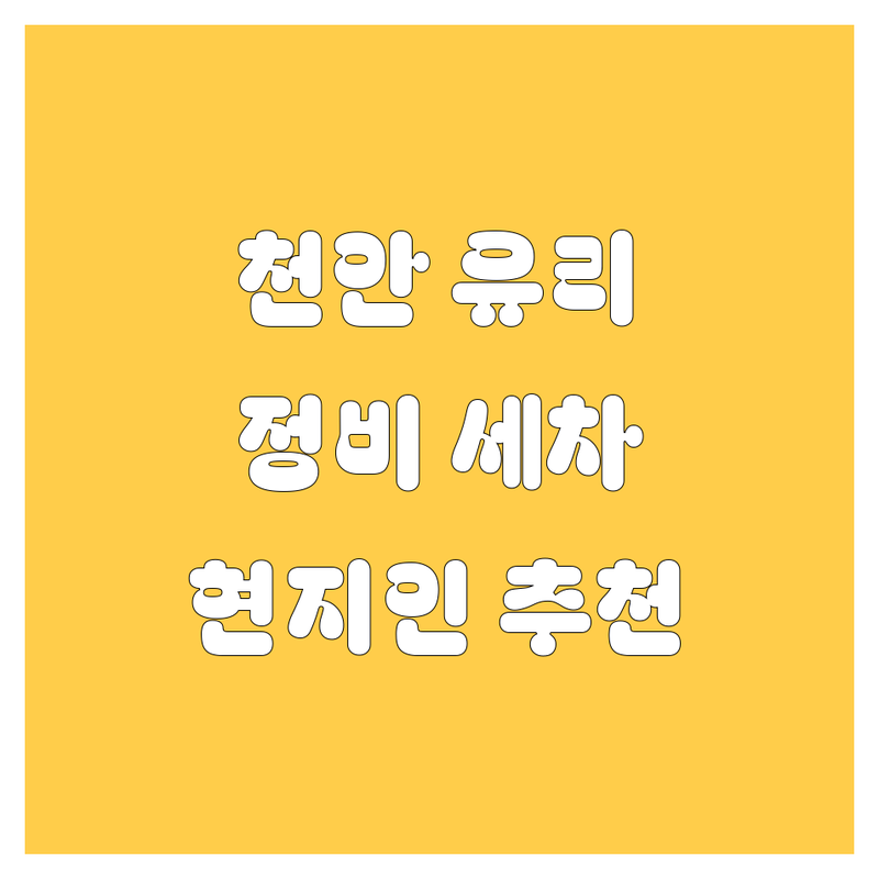천안 자동차 유리, 정비, 세차 정보 모음 | 현지인이 추천하는 BEST 선택