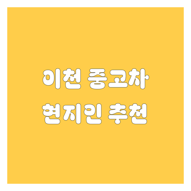 이천시 중고차 정보 모음 | 현지인이 추천하는 BEST 선택