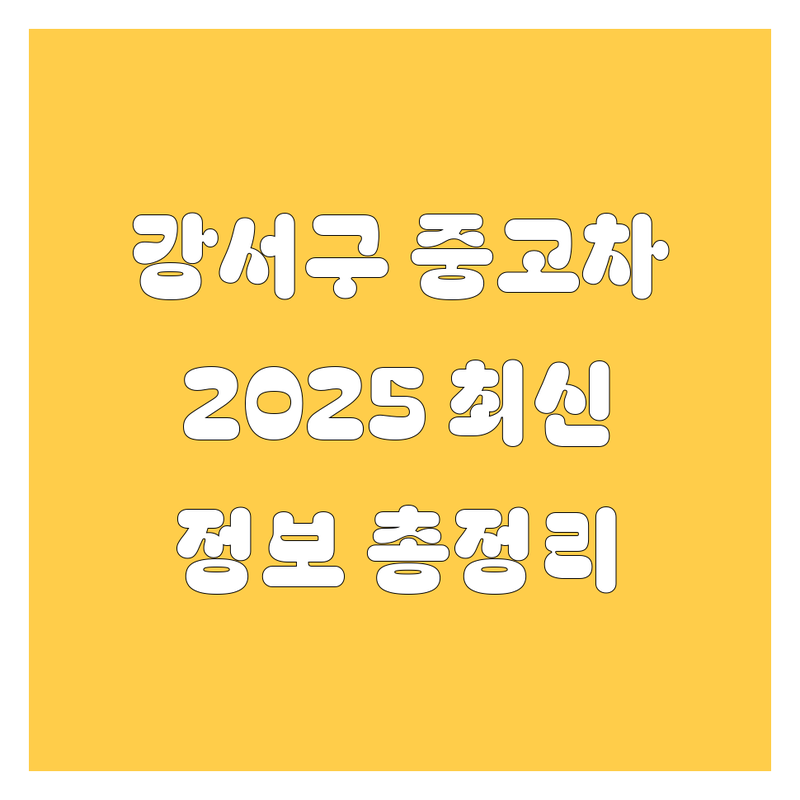 강서구 중고차, 2025년 최신 정보 총정리