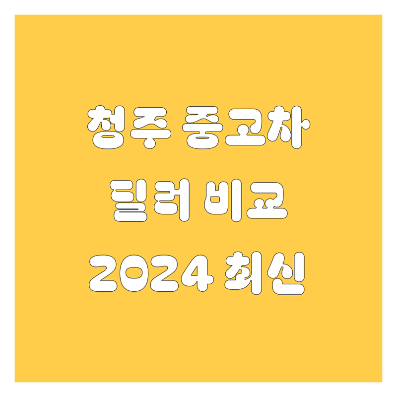 청주 중고차, 딜러가 깐깐하게 비교해드립니다! | 2024년 최신 정보 총정리