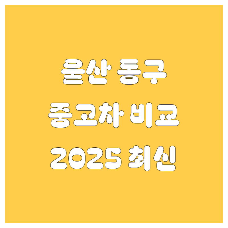 울산 동구 중고차 한눈에 비교 | 2025년 최신 정보 총정리