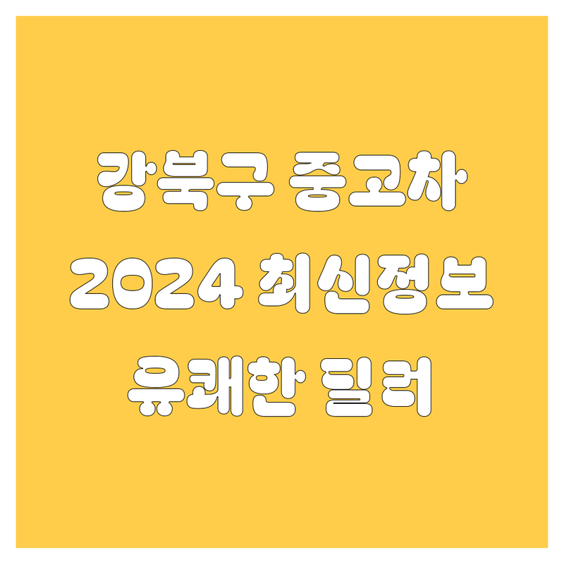 강북구 중고차, 2024년 최신 정보 총정리! | 🚗💨 유쾌한 딜러가 쏜다~