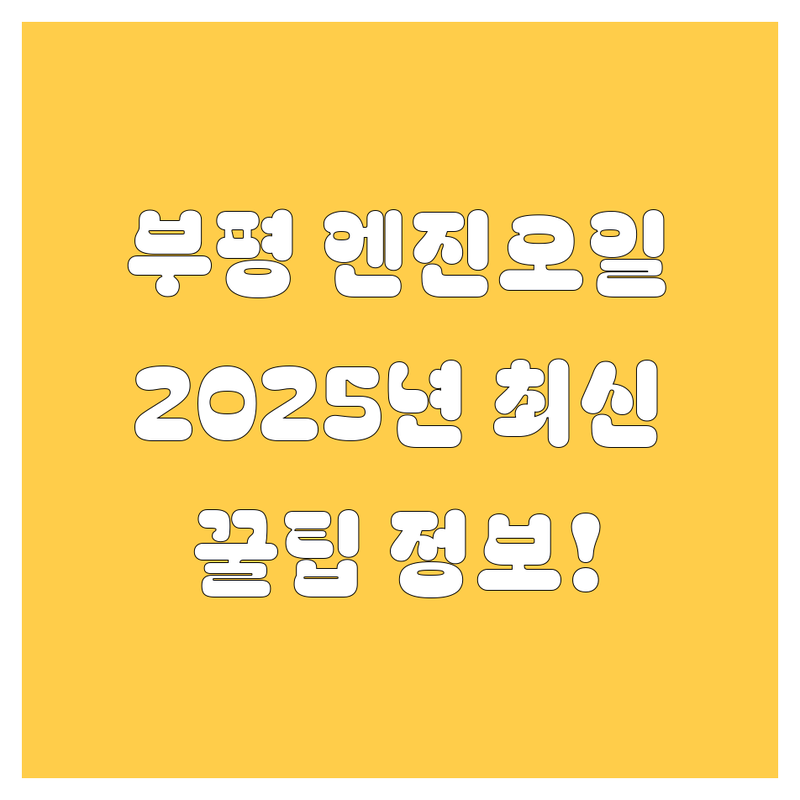 부평 엔진오일, 2025년 최신 정보!