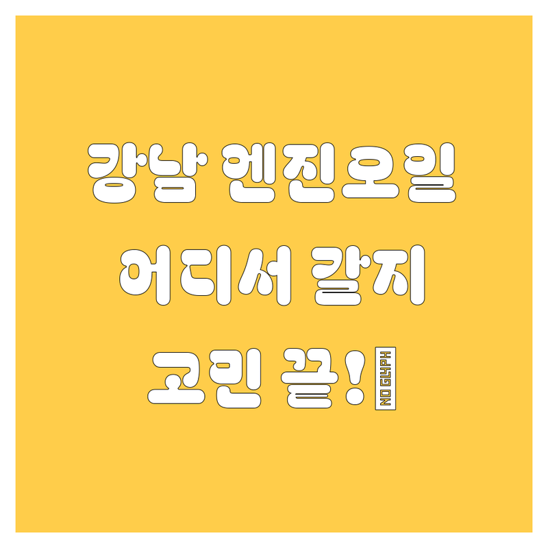 강남 엔진오일, 어디서 갈아야 후회 안 할까? 🤔 2025년 찐후기 총정리!