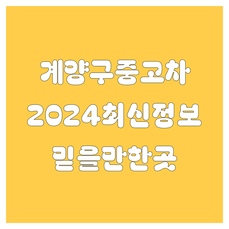 🚗 계양구 중고차, 2024년 최신 정보! | 믿을 만한 중고차 매매 가이드