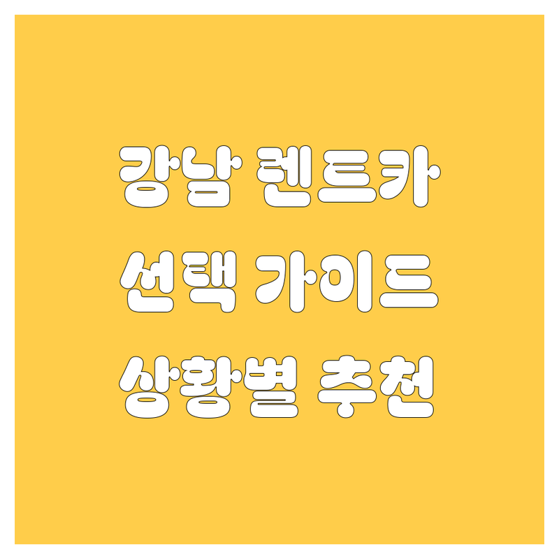 렌트카 걱정 없는 강남 한복판 렌트카 가이드 | 상황별 최적의 선택법