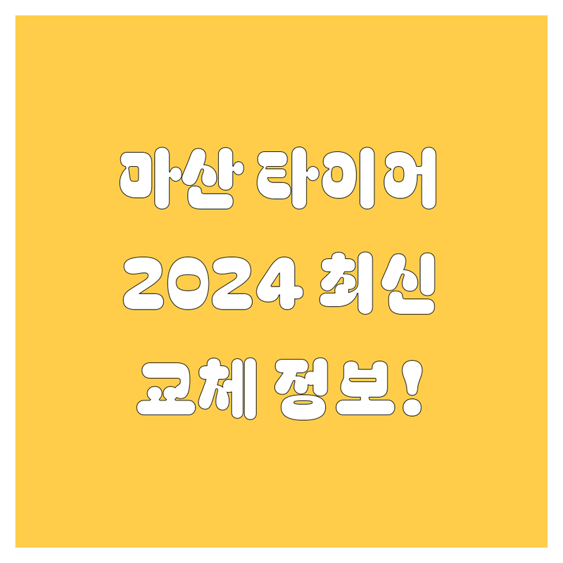 창원 마산 타이어 교체, 2024년 최신 정보!