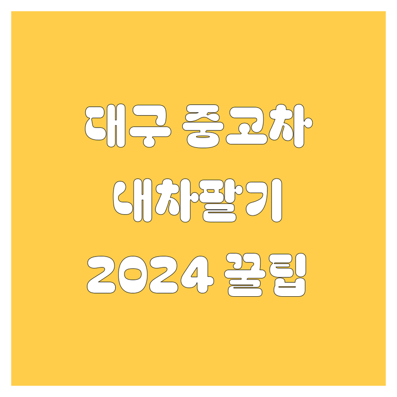 대구 중고차, 내차팔기 2024년 꿀팁 대방출!