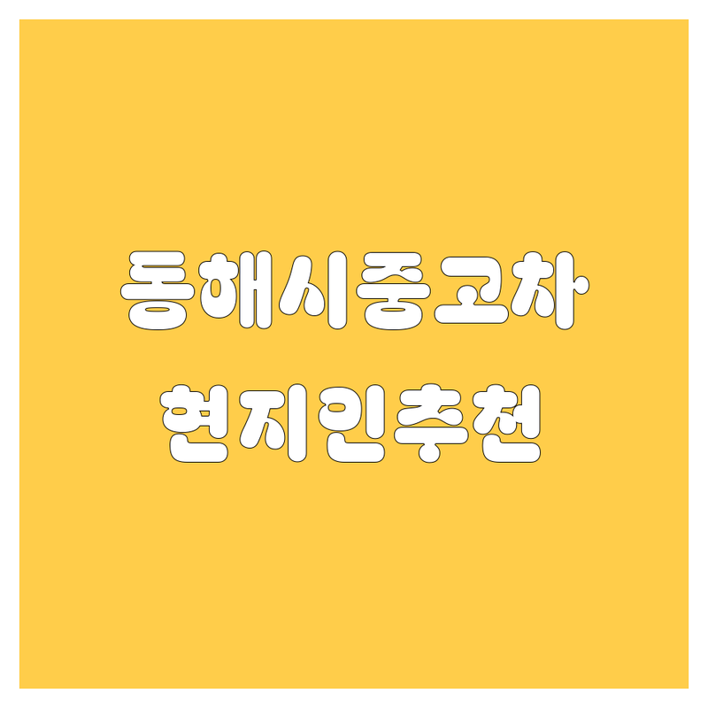동해시 중고차 정보 모음 | 현지인이 추천하는 BEST 선택