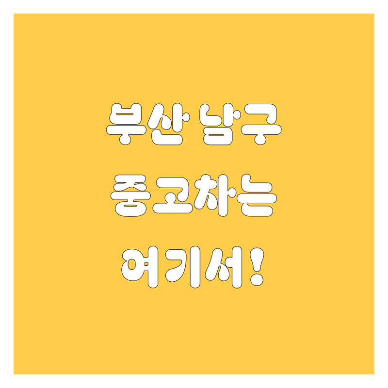 부산 남구 중고차, 2024년 믿을 만한 곳 여기서 찾으세요!