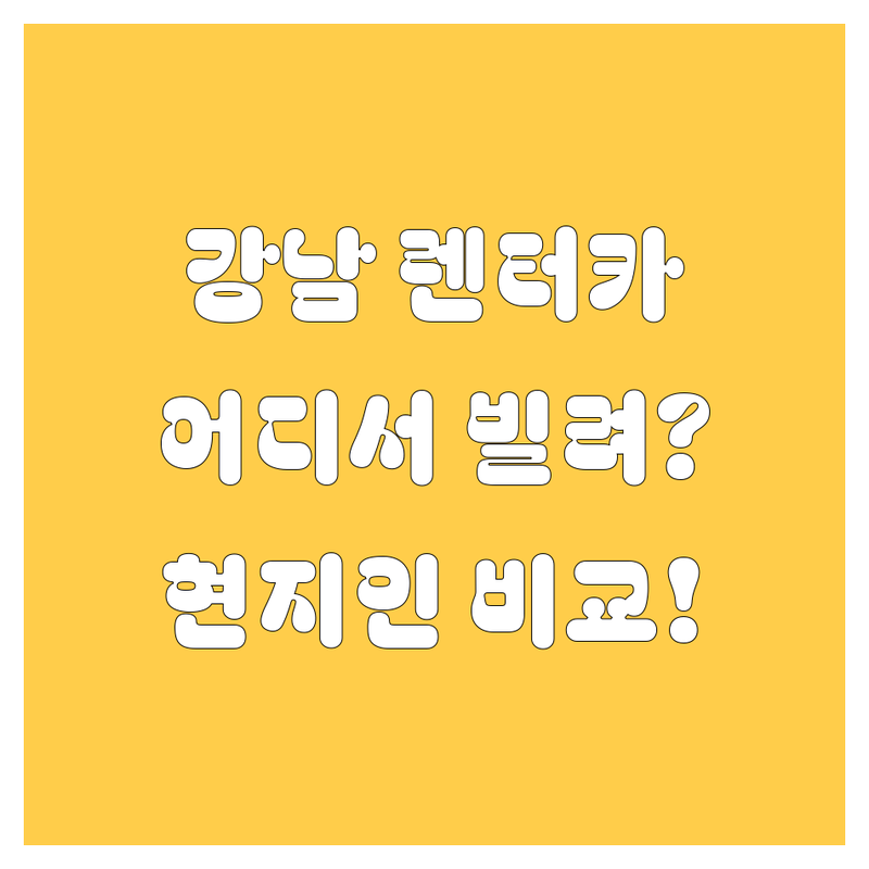 강남 렌터카, 어디서 빌려야 후회 안 할까요? 🤔 현지인이 깐깐하게 비교해 드립니다!