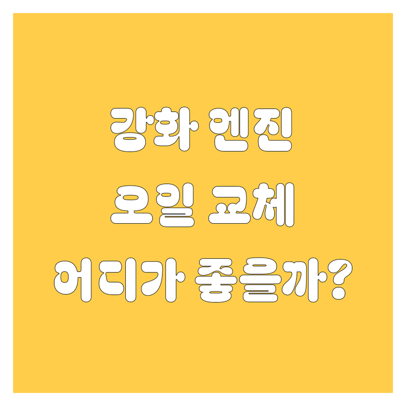 🚗 인천 강화군 엔진오일 교체, 어디가 좋을까? | 전문가 추천 완벽 가이드