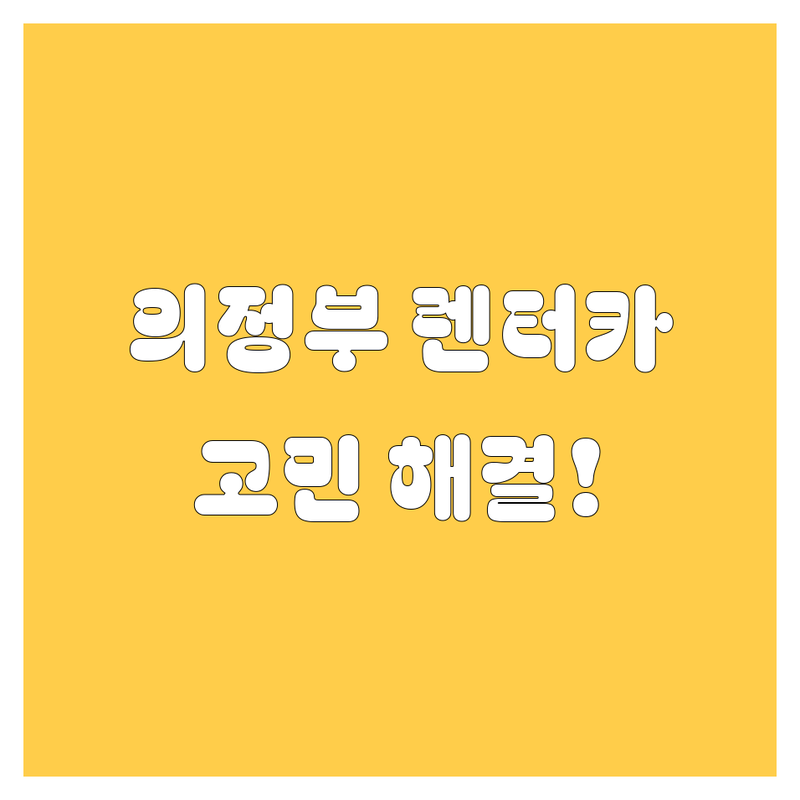 의정부 렌터카, 어디서 빌려야 할지 고민이세요? 🤔 저희가 해결해 드립니다!