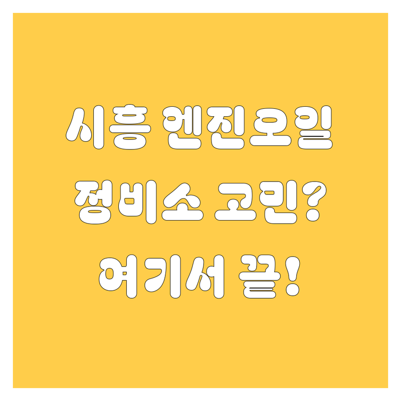 🚗 시흥시 엔진오일 교체 고민 끝! 믿을 수 있는 자동차정비소 완벽 가이드