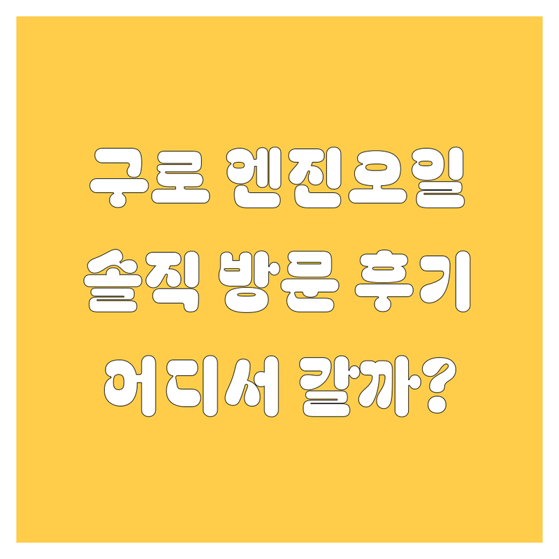 구로에서 엔진오일, 어디서 갈아야 후회 안 할까? 솔직 방문 후기!