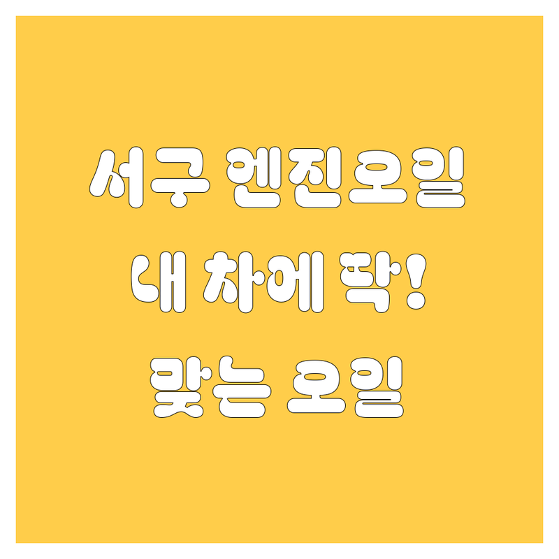 인천 서구 엔진오일 교환, 🚗 내 차에 딱 맞는 오일 찾기!