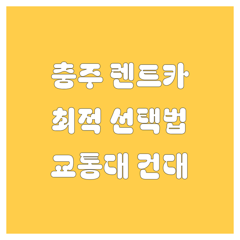 렌트카 걱정 없는 충주 (교통대, 건국대 근처) 렌트카 가이드 | 상황별 최적의 선택법