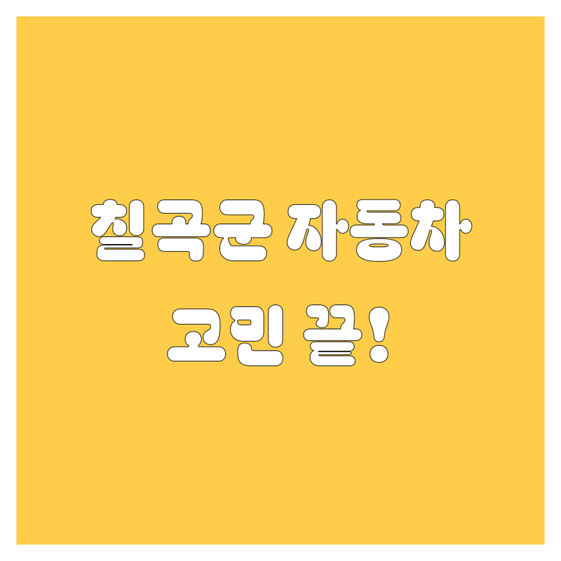🚗 칠곡군 자동차, 고민 끝! 완벽 가이드 🚗