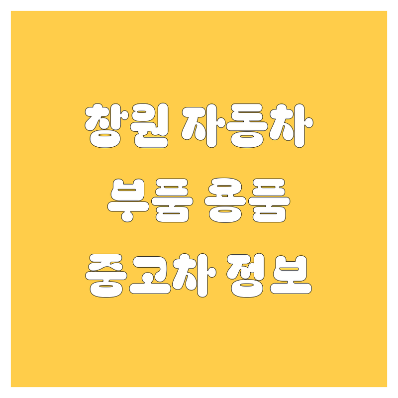 창원 자동차 부품, 용품, 중고차 정보 모음 | 현지인이 추천하는 BEST 선택