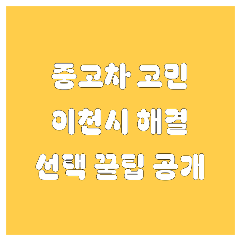 중고차 고민 해결! 경기 이천시 중고차 솔루션 | 전문가가 알려주는 선택 팁